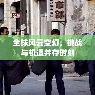 全球风云变幻,挑战与机遇并存时刻