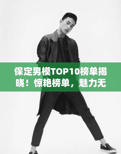 保定男模TOP10榜单揭晓!惊艳榜单,魅力无限