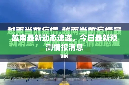 越南最新动态速递，今日最新预测情报消息