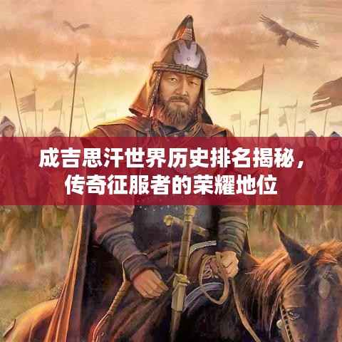 成吉思汗世界历史排名揭秘,传奇征服者的荣耀地位