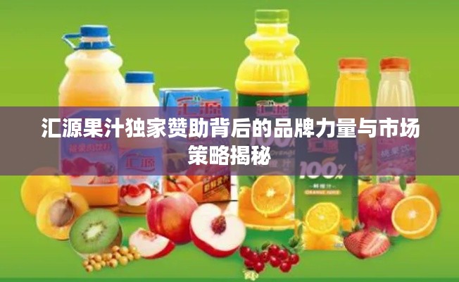 汇源果汁独家赞助背后的品牌力量与市场策略揭秘