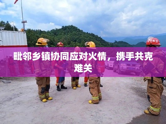 毗邻乡镇协同应对火情，携手共克难关