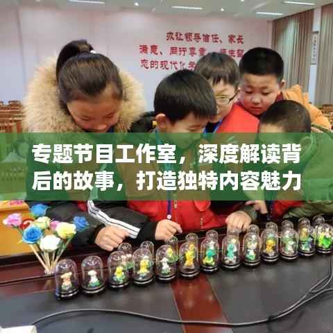 专题节目工作室,深度解读背后的故事,打造独特内容魅力