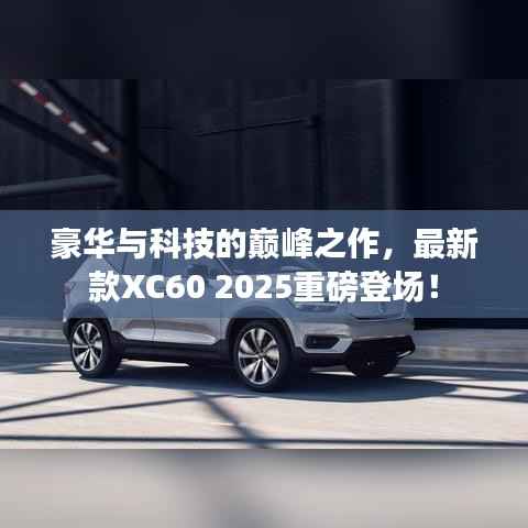 豪华与科技的巅峰之作,最新款XC60 2025重磅登场!
